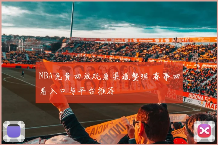 NBA免费回放观看渠道整理 赛事回看入口与平台推荐